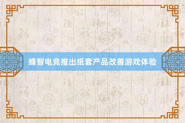 蜂智电竞推出纸套产品改善游戏体验