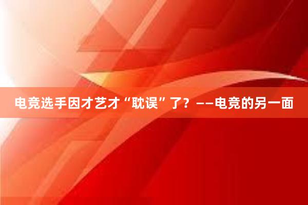 电竞选手因才艺才“耽误”了？——电竞的另一面