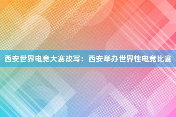 西安世界电竞大赛改写：西安举办世界性电竞比赛