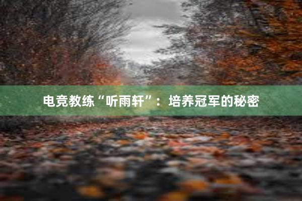 电竞教练“听雨轩”：培养冠军的秘密