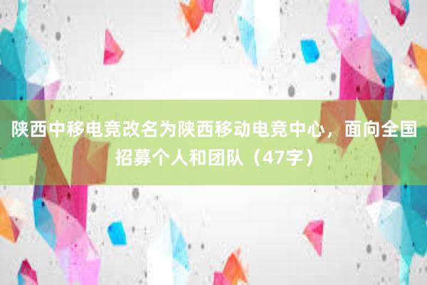 陕西中移电竞改名为陕西移动电竞中心，面向全国招募个人和团队（47字）