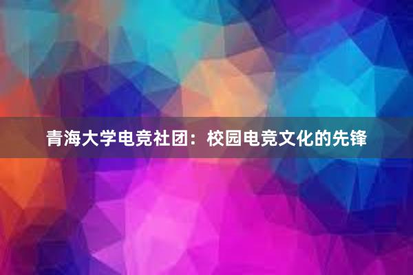 青海大学电竞社团：校园电竞文化的先锋